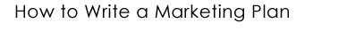 How to Write a Marketing Plan - Entrepreneurial Resources - Advice for Entrepreneurs
